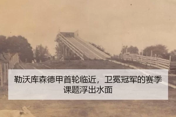 勒沃库森德甲首轮临近，卫冕冠军的赛季课题浮出水面