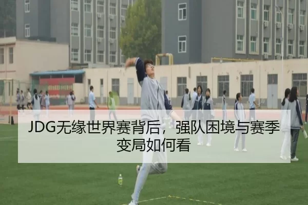 JDG无缘世界赛背后，强队困境与赛季变局如何看